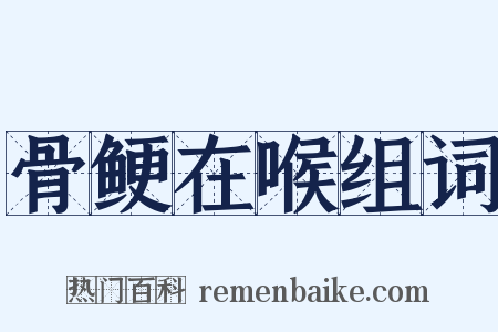 骨鲠在喉组词是什么意思的图片